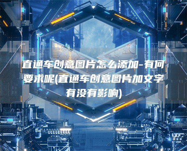 直通车创意图片怎么添加-有何要求呢(直通车创意图片加文字有没有影响)