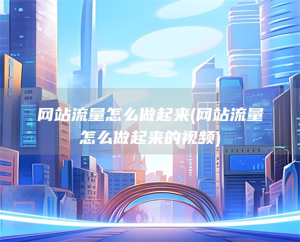 网站流量怎么做起来(网站流量怎么做起来的视频)