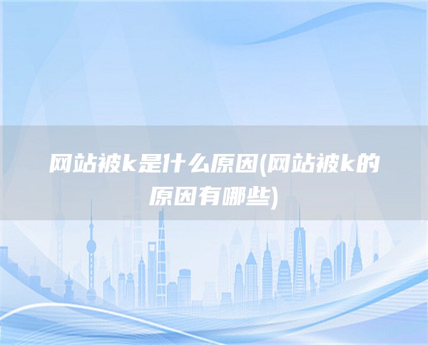 网站被k是什么原因(网站被k的原因有哪些)
