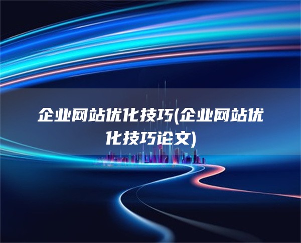 企业网站优化技巧(企业网站优化技巧论文)