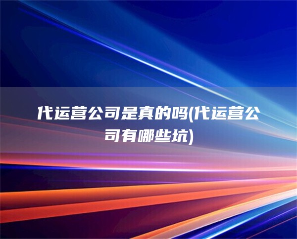 代运营公司是真的吗(代运营公司有哪些坑)