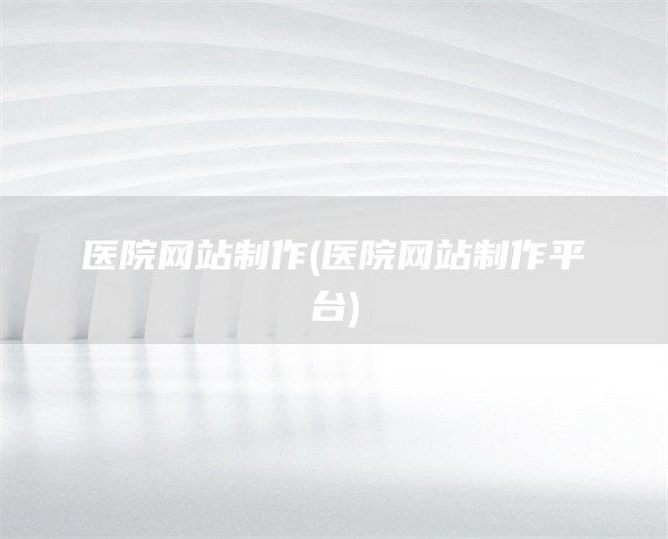 医院网站制作(医院网站制作平台)