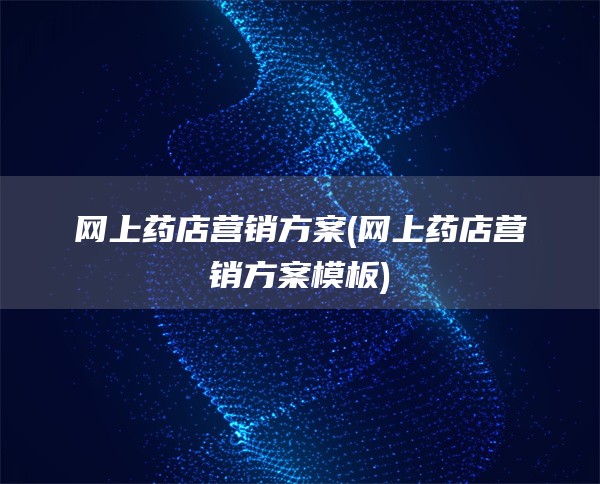 网上药店营销方案(网上药店营销方案模板)