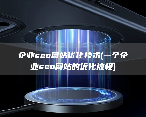 企业seo网站优化技术(一个企业seo网站的优化流程)